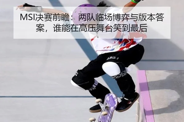 MSI决赛前瞻：两队临场博弈与版本答案，谁能在高压舞台笑到最后